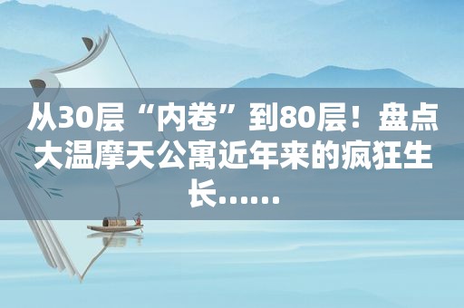 从30层“内卷”到80层！盘点大温摩天公寓近年来的疯狂生长……