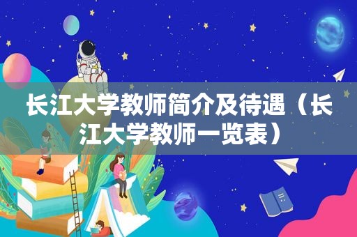 长江大学教师简介及待遇（长江大学教师一览表）