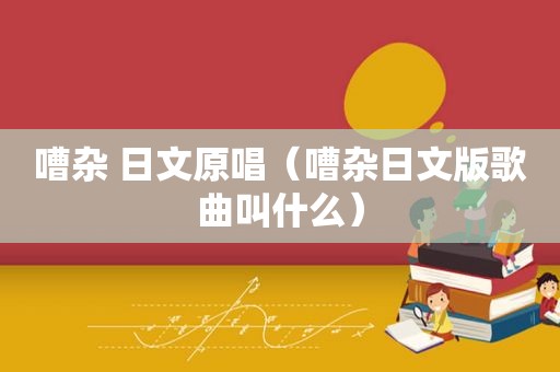 嘈杂 日文原唱（嘈杂日文版歌曲叫什么）