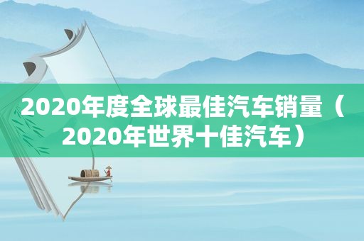 2020年度全球最佳汽车销量（2020年世界十佳汽车）