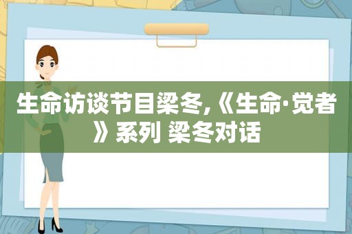 生命访谈节目梁冬,《生命·觉者》系列 梁冬对话