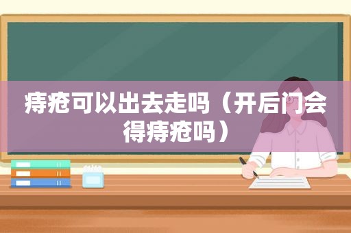 痔疮可以出去走吗（开后门会得痔疮吗）