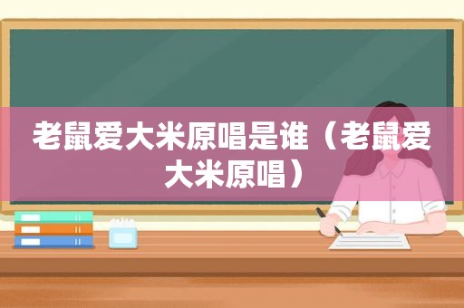 老鼠爱大米原唱是谁（老鼠爱大米原唱）