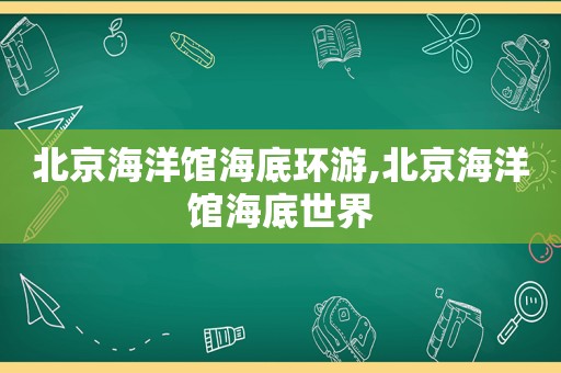 北京海洋馆海底环游,北京海洋馆海底世界