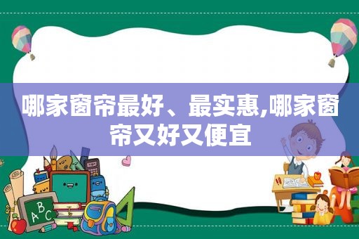 哪家窗帘最好、最实惠,哪家窗帘又好又便宜