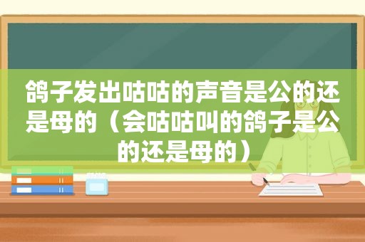 鸽子发出咕咕的声音是公的还是母的（会咕咕叫的鸽子是公的还是母的）