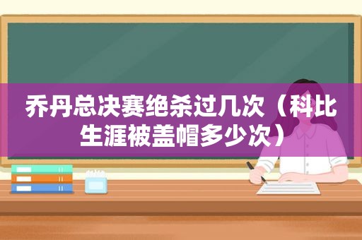 乔丹总决赛绝杀过几次（科比生涯被盖帽多少次）