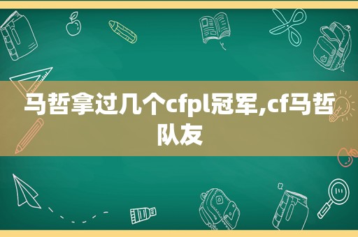 马哲拿过几个cfpl冠军,cf马哲队友