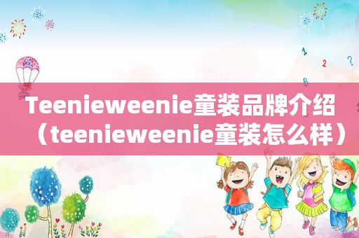 Teenieweenie童装品牌介绍（teenieweenie童装怎么样）