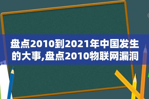 盘点2010到2021年中国发生的大事,盘点2010物联网漏洞