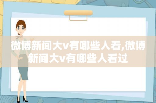 微博新闻大v有哪些人看,微博新闻大v有哪些人看过