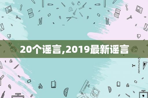 20个谣言,2019最新谣言