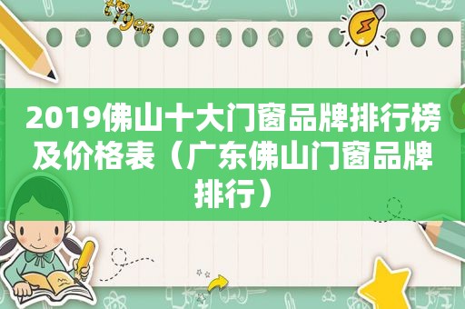 2019佛山十大门窗品牌排行榜及价格表（广东佛山门窗品牌排行）