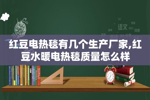 红豆电热毯有几个生产厂家,红豆水暖电热毯质量怎么样