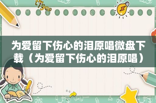 为爱留下伤心的泪原唱微盘下载（为爱留下伤心的泪原唱）