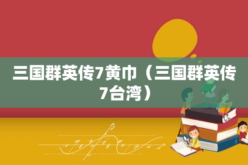 三国群英传7黄巾（三国群英传7台湾）