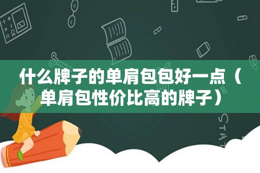 什么牌子的单肩包包好一点（单肩包性价比高的牌子）