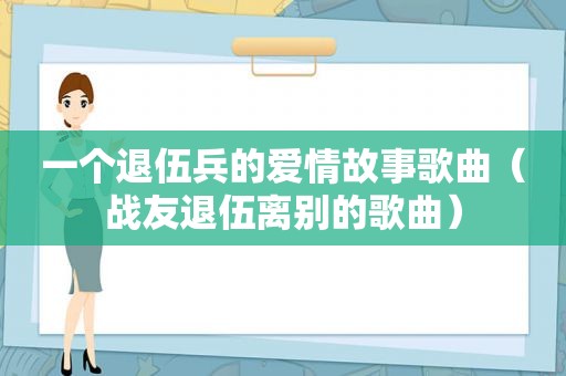 一个退伍兵的爱情故事歌曲（战友退伍离别的歌曲）