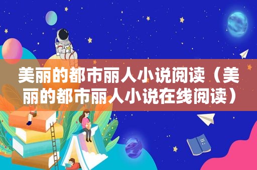 美丽的都市丽人小说阅读（美丽的都市丽人小说在线阅读）