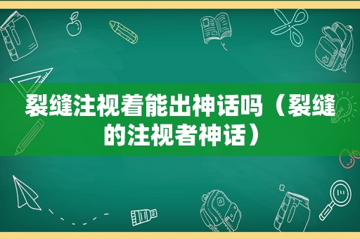 裂缝注视着能出神话吗（裂缝的注视者神话）