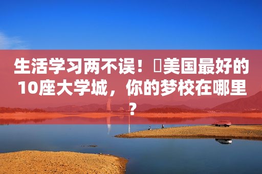 生活学习两不误！​美国最好的10座大学城，你的梦校在哪里？