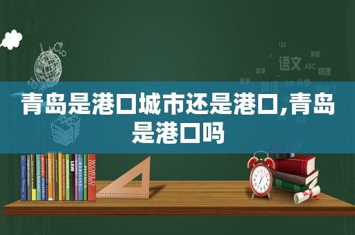 青岛是港口城市还是港口,青岛是港口吗