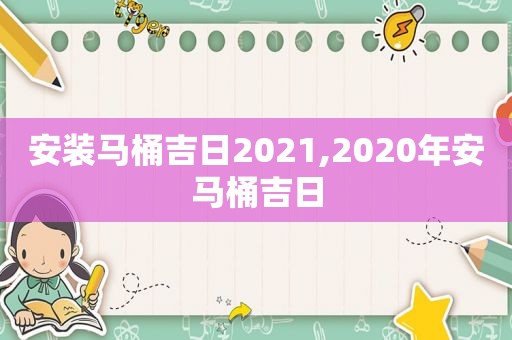 安装马桶吉日2021,2020年安马桶吉日