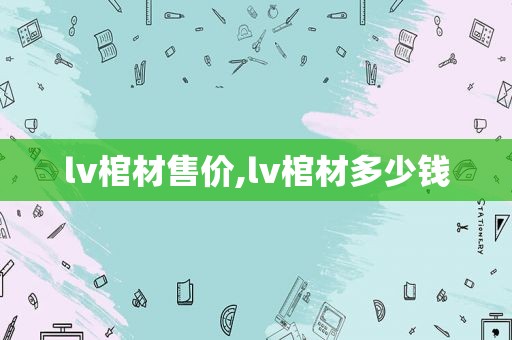 lv棺材售价,lv棺材多少钱