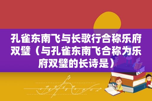 孔雀东南飞与长歌行合称乐府双璧（与孔雀东南飞合称为乐府双璧的长诗是）