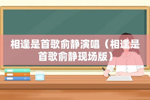 相逢是首歌俞静演唱（相逢是首歌俞静现场版）