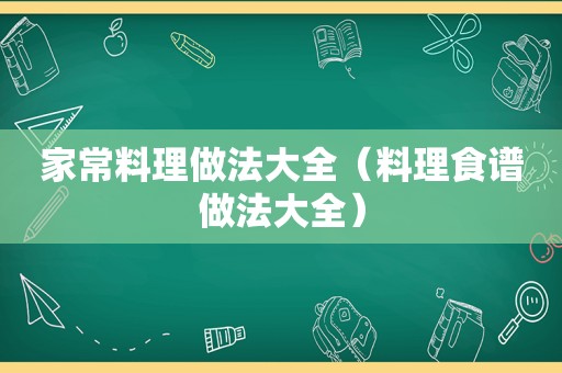 家常料理做法大全（料理食谱做法大全）