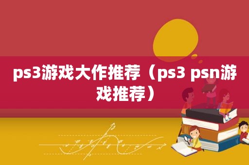 ps3游戏大作推荐（ps3 psn游戏推荐）