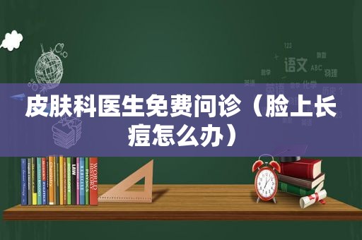 皮肤科医生免费问诊（脸上长痘怎么办）