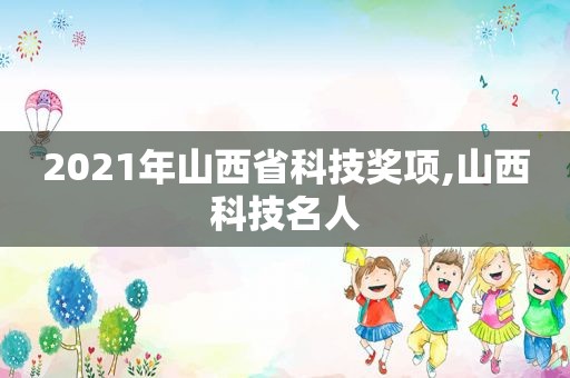 2021年山西省科技奖项,山西科技名人