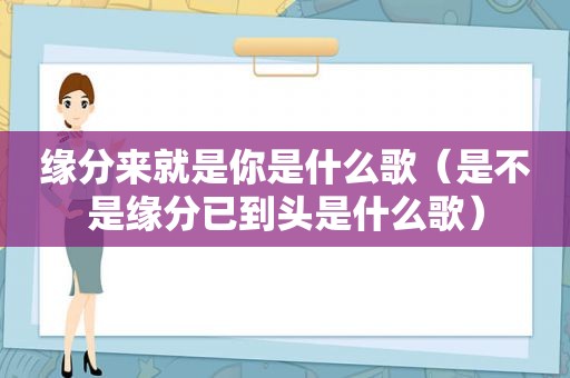 缘分来就是你是什么歌（是不是缘分已到头是什么歌）