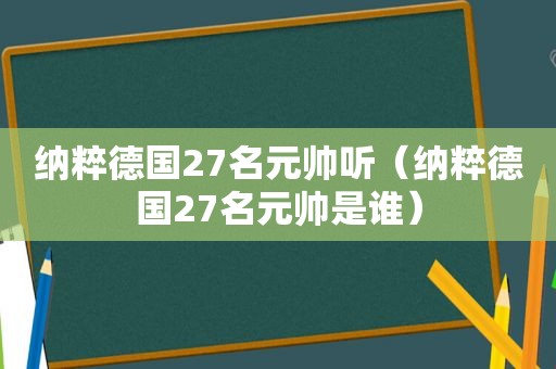 纳粹德国27名元帅听（纳粹德国27名元帅是谁）