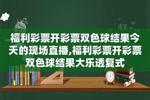 福利彩票开彩票双色球结果今天的现场直播,福利彩票开彩票双色球结果大乐透复式