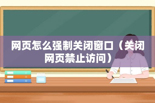 网页怎么强制关闭窗口（关闭网页 *** ）