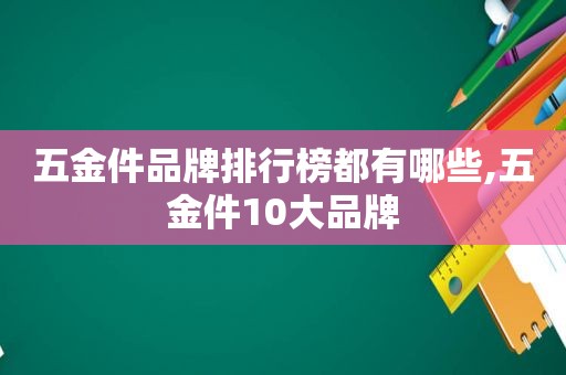 五金件品牌排行榜都有哪些,五金件10大品牌