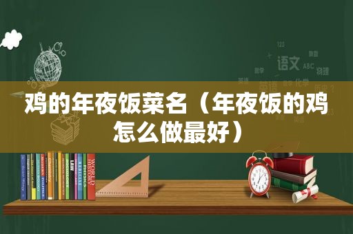 鸡的年夜饭菜名（年夜饭的鸡怎么做最好）