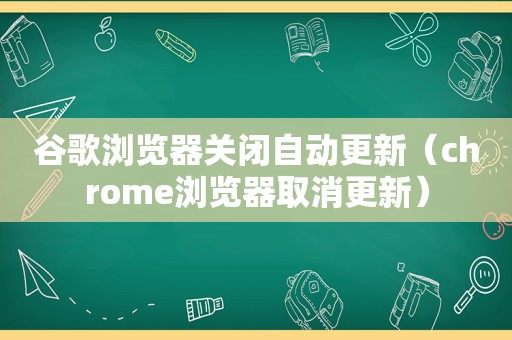 谷歌浏览器关闭自动更新（chrome浏览器取消更新）