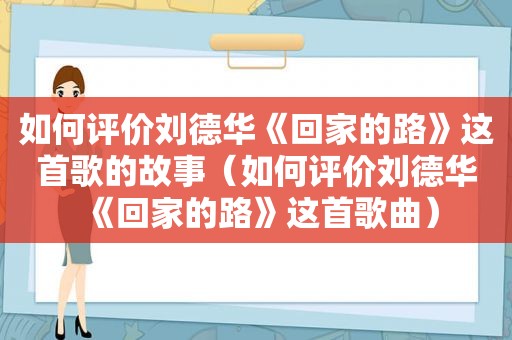 如何评价刘德华《回家的路》这首歌的故事（如何评价刘德华《回家的路》这首歌曲）