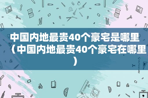 中国内地最贵40个豪宅是哪里（中国内地最贵40个豪宅在哪里）