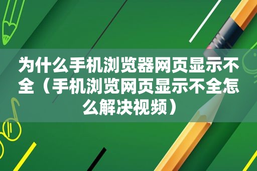 为什么手机浏览器网页显示不全（手机浏览网页显示不全怎么解决视频）