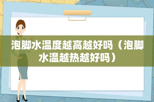 泡脚水温度越高越好吗（泡脚水温越热越好吗）