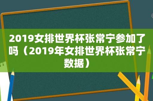 2019女排世界杯张常宁参加了吗（2019年女排世界杯张常宁数据）