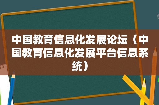 中国教育信息化发展论坛（中国教育信息化发展平台信息系统）