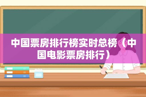 中国票房排行榜实时总榜（中国电影票房排行）