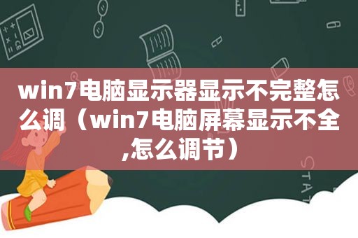 win7电脑显示器显示不完整怎么调（win7电脑屏幕显示不全,怎么调节）