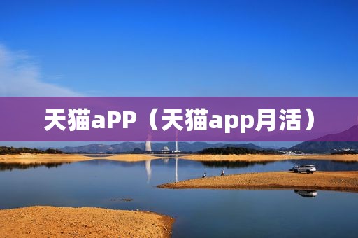 天猫aPP（天猫app月活）